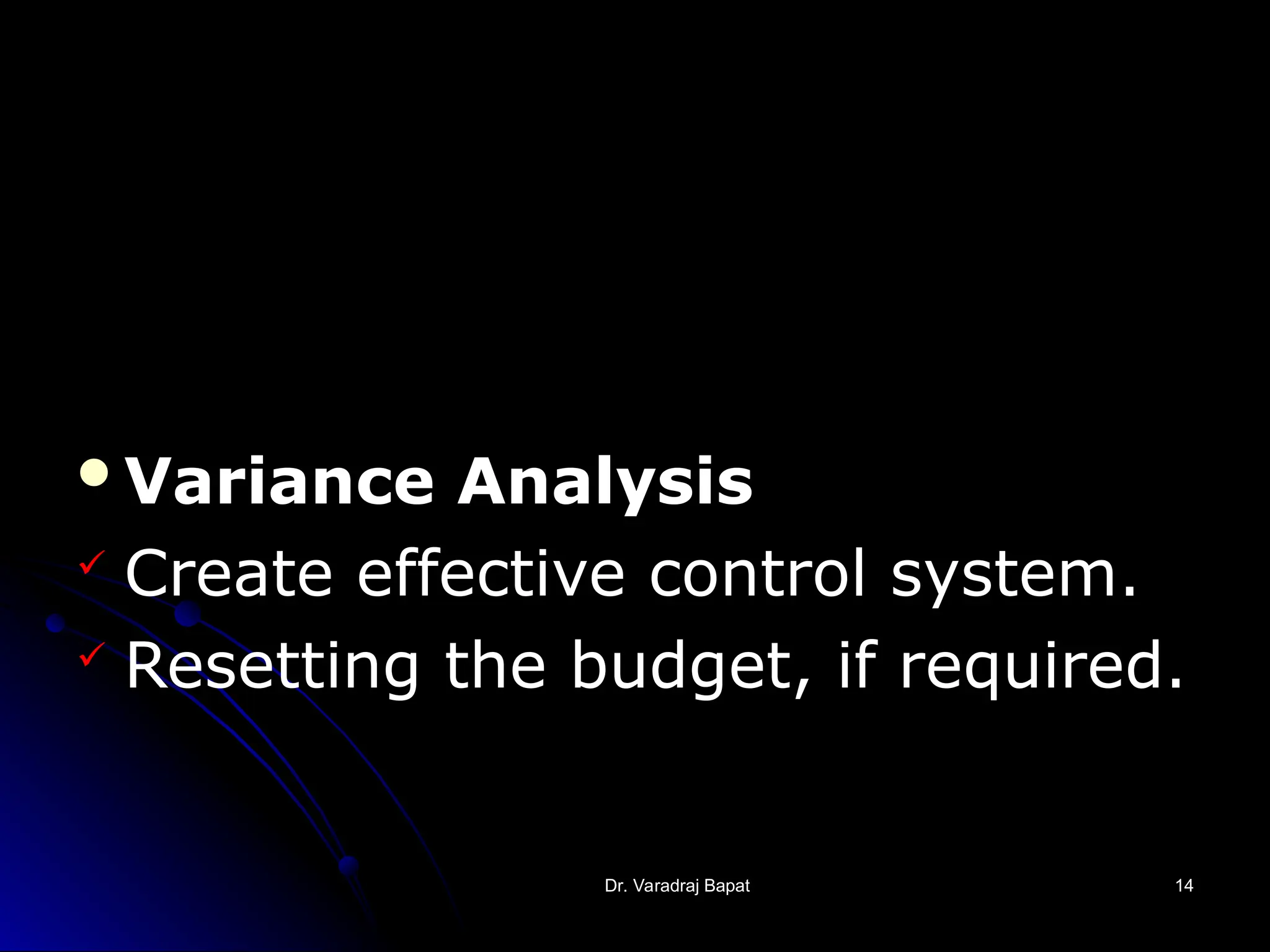 Dr. Varadraj Bapat
Dr. Varadraj Bapat 14
14
Variance Analysis
 Create effective control system.
 Resetting the budget, if required.
 