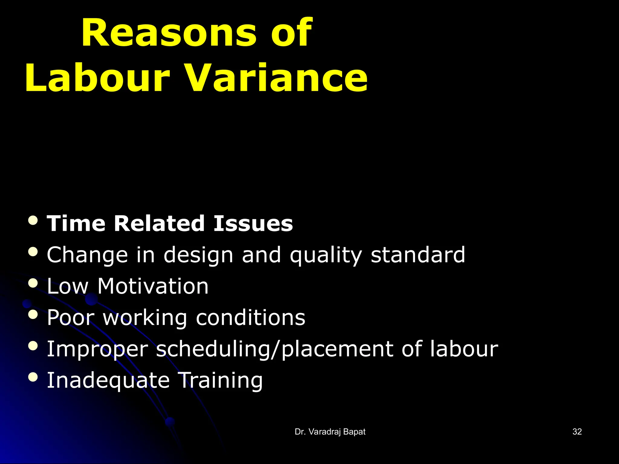 Dr. Varadraj Bapat
Dr. Varadraj Bapat 32
32
Reasons of
Labour Variance
 Time Related Issues
 Change in design and quality standard
 Low Motivation
 Poor working conditions
 Improper scheduling/placement of labour
 Inadequate Training
 