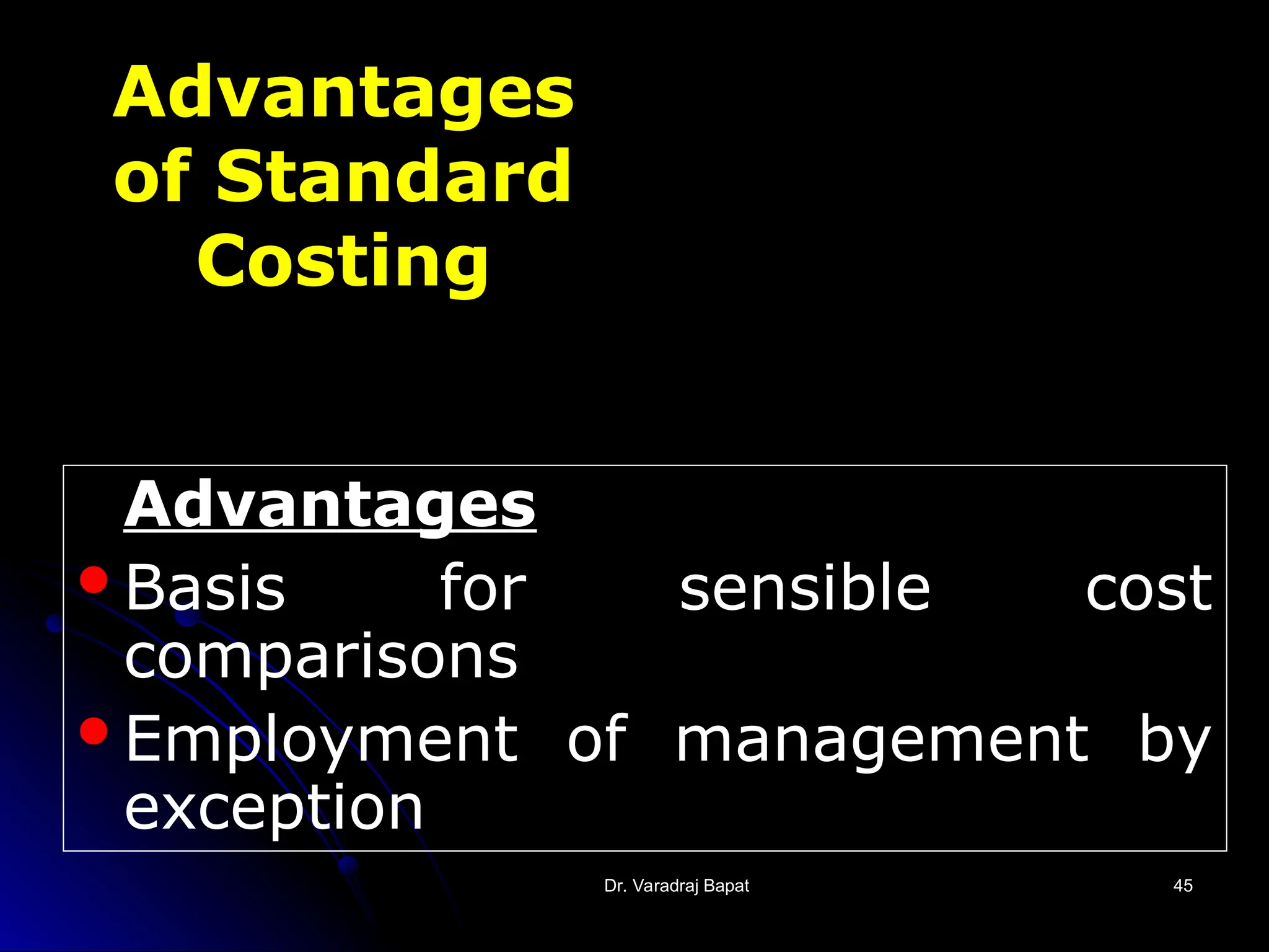 Dr. Varadraj Bapat
Dr. Varadraj Bapat 45
45
Advantages
of Standard
Costing
Advantages
Basis for sensible cost
comparisons
Employment of management by
exception
 