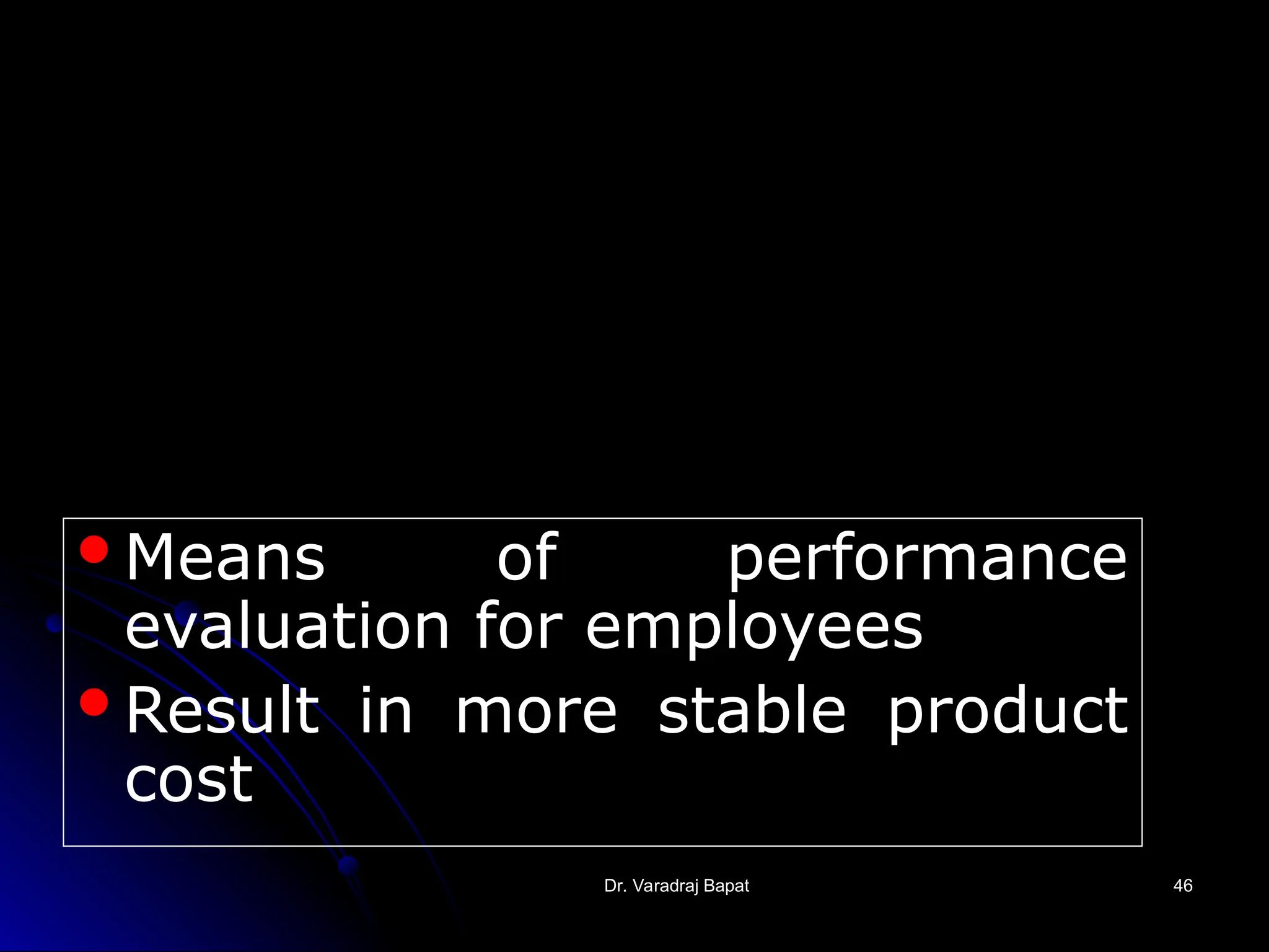 Dr. Varadraj Bapat
Dr. Varadraj Bapat 46
46
Means of performance
evaluation for employees
Result in more stable product
cost
 