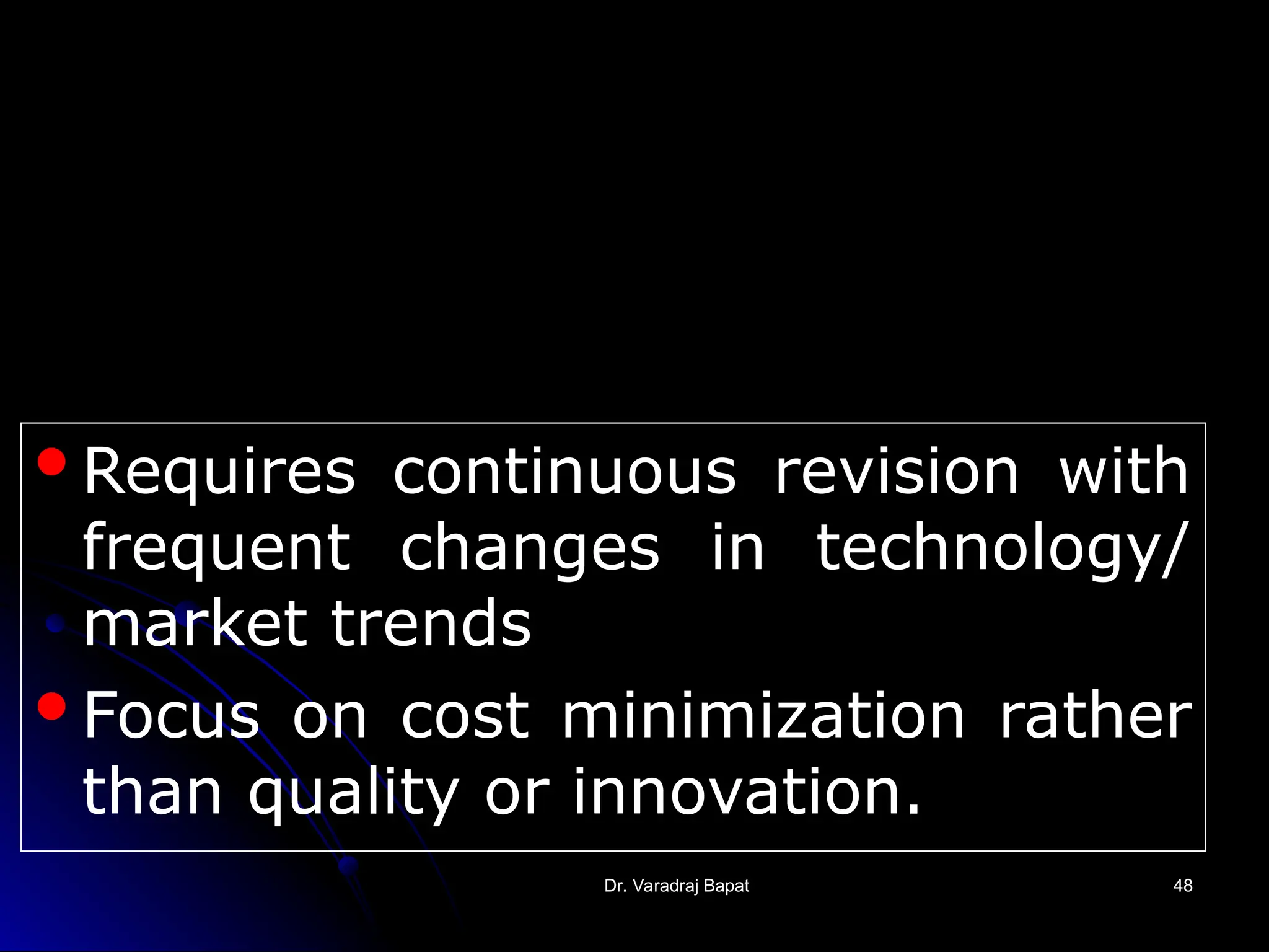 Dr. Varadraj Bapat
Dr. Varadraj Bapat 48
48
Requires continuous revision with
frequent changes in technology/
market trends
Focus on cost minimization rather
than quality or innovation.
 