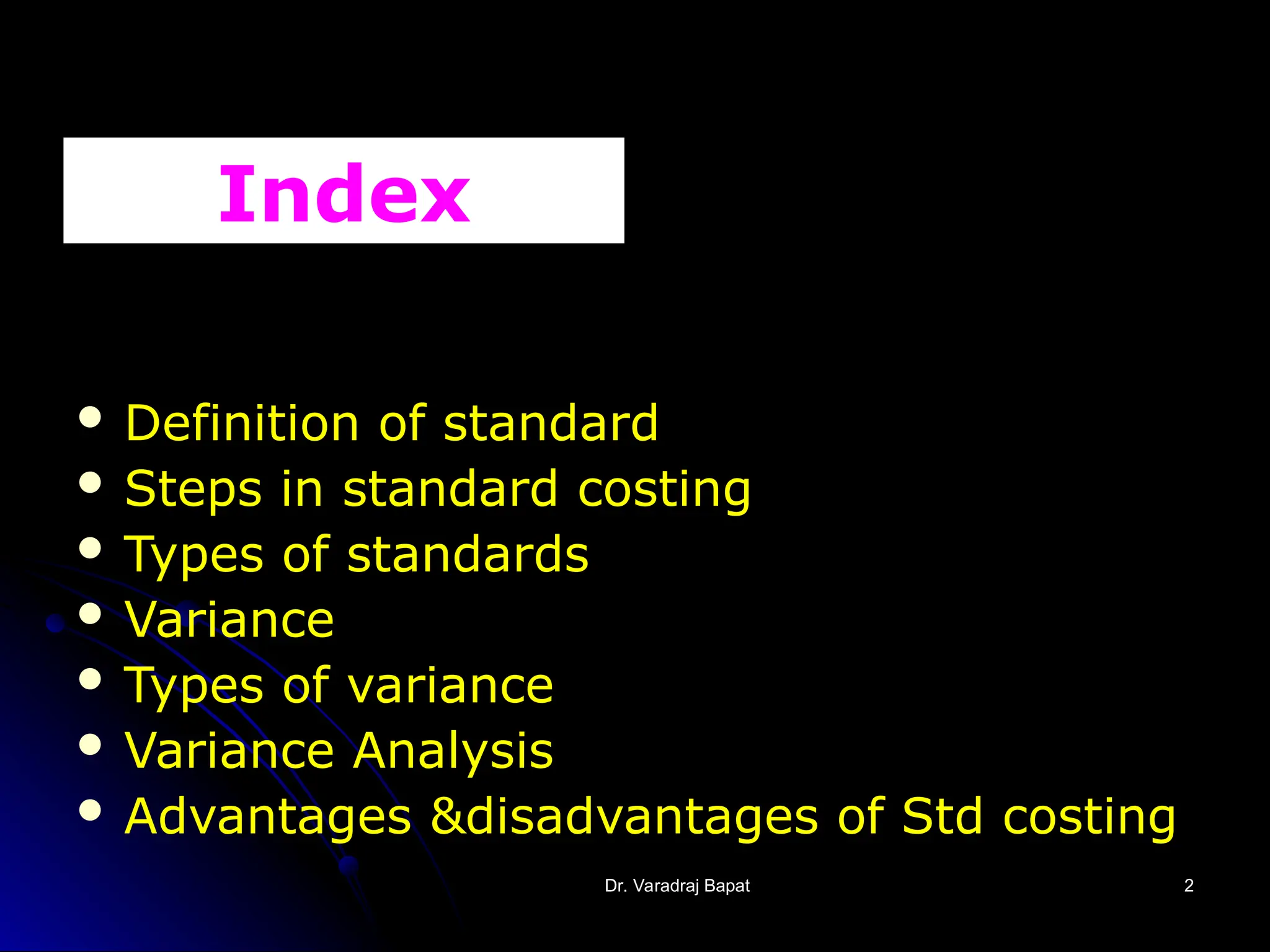 Dr. Varadraj Bapat
Dr. Varadraj Bapat 2
2
Index
 Definition of standard
 Steps in standard costing
 Types of standards
 Variance
 Types of variance
 Variance Analysis
 Advantages &disadvantages of Std costing
 