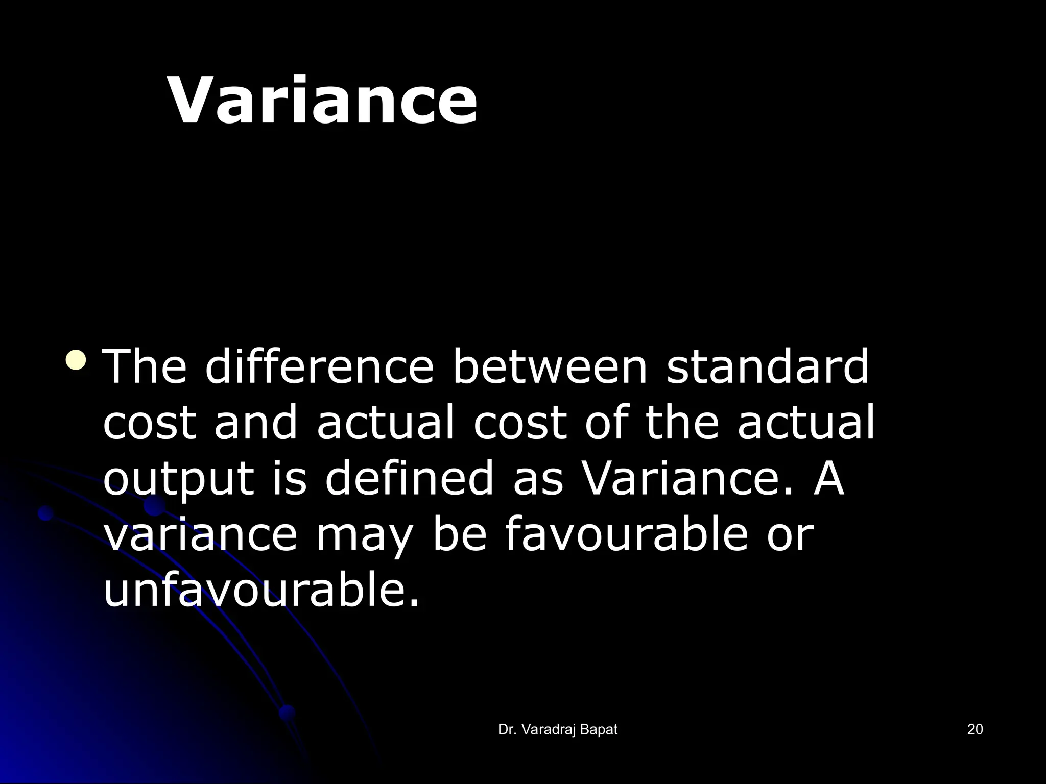 Dr. Varadraj Bapat
Dr. Varadraj Bapat 20
20
Variance
The difference between standard
cost and actual cost of the actual
output is defined as Variance. A
variance may be favourable or
unfavourable.
 