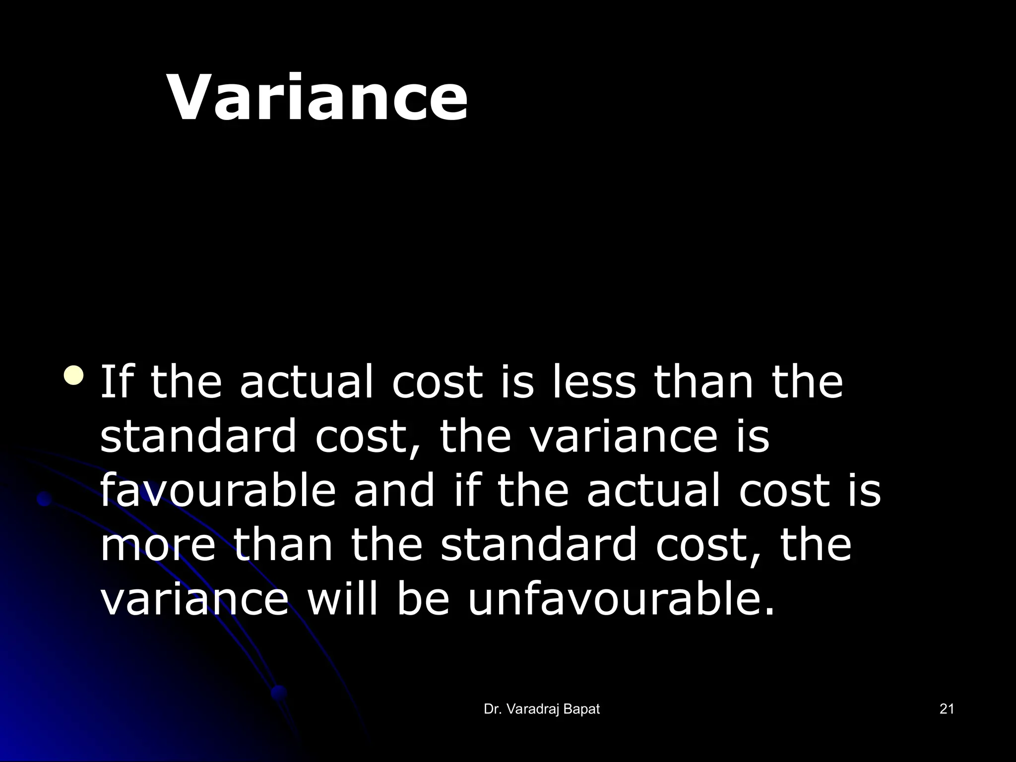 Dr. Varadraj Bapat
Dr. Varadraj Bapat 21
21
Variance
If the actual cost is less than the
standard cost, the variance is
favourable and if the actual cost is
more than the standard cost, the
variance will be unfavourable.
 