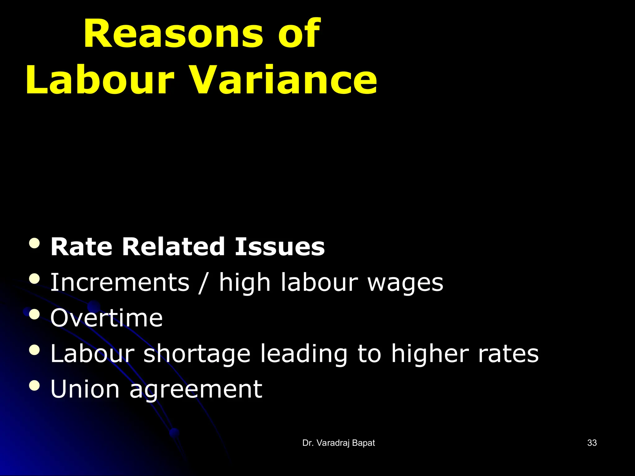 Dr. Varadraj Bapat
Dr. Varadraj Bapat 33
33
Reasons of
Labour Variance
 Rate Related Issues
 Increments / high labour wages
 Overtime
 Labour shortage leading to higher rates
 Union agreement
 