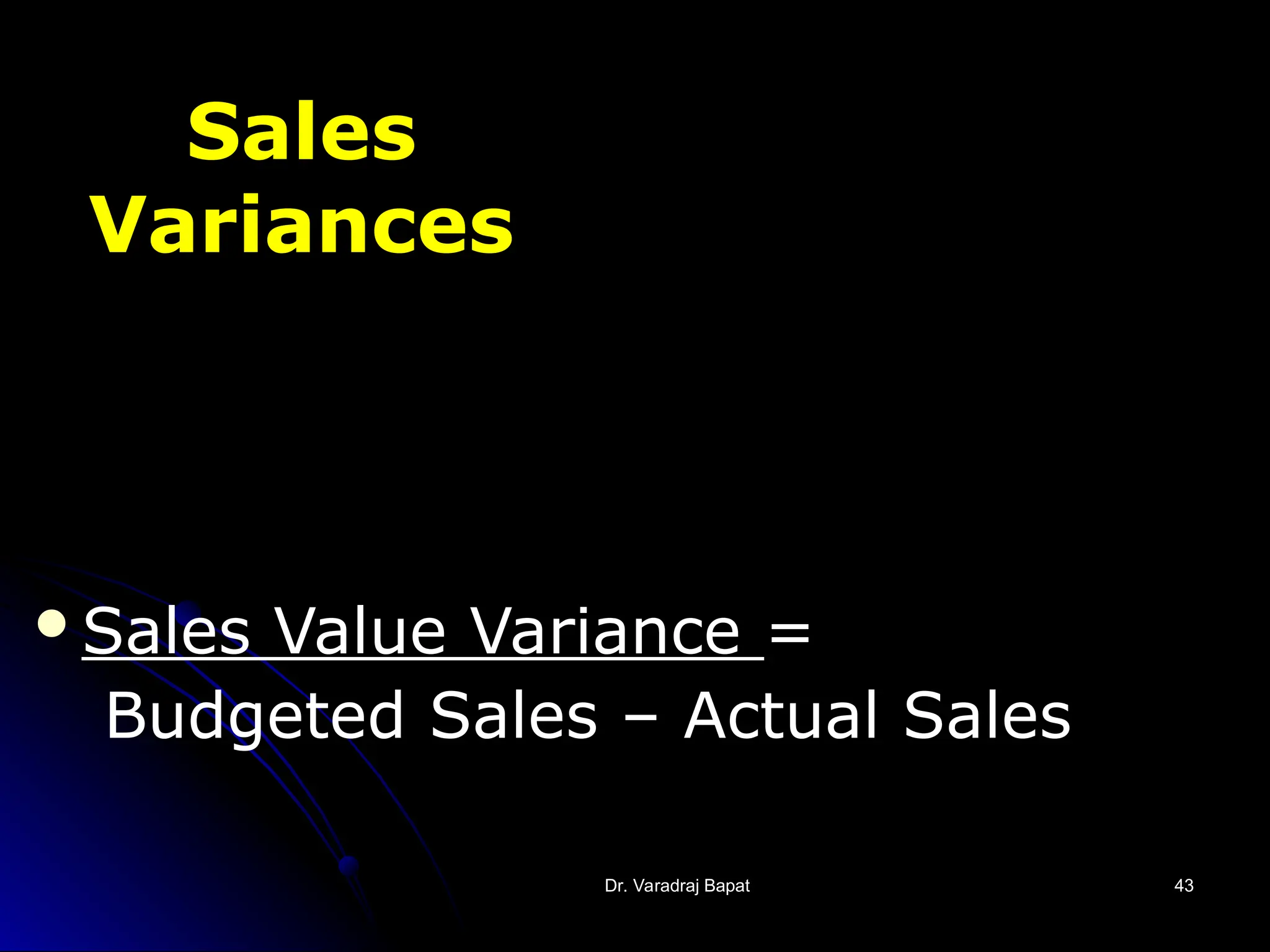 Dr. Varadraj Bapat
Dr. Varadraj Bapat 43
43
Sales
Variances
Sales Value Variance =
Budgeted Sales – Actual Sales
 