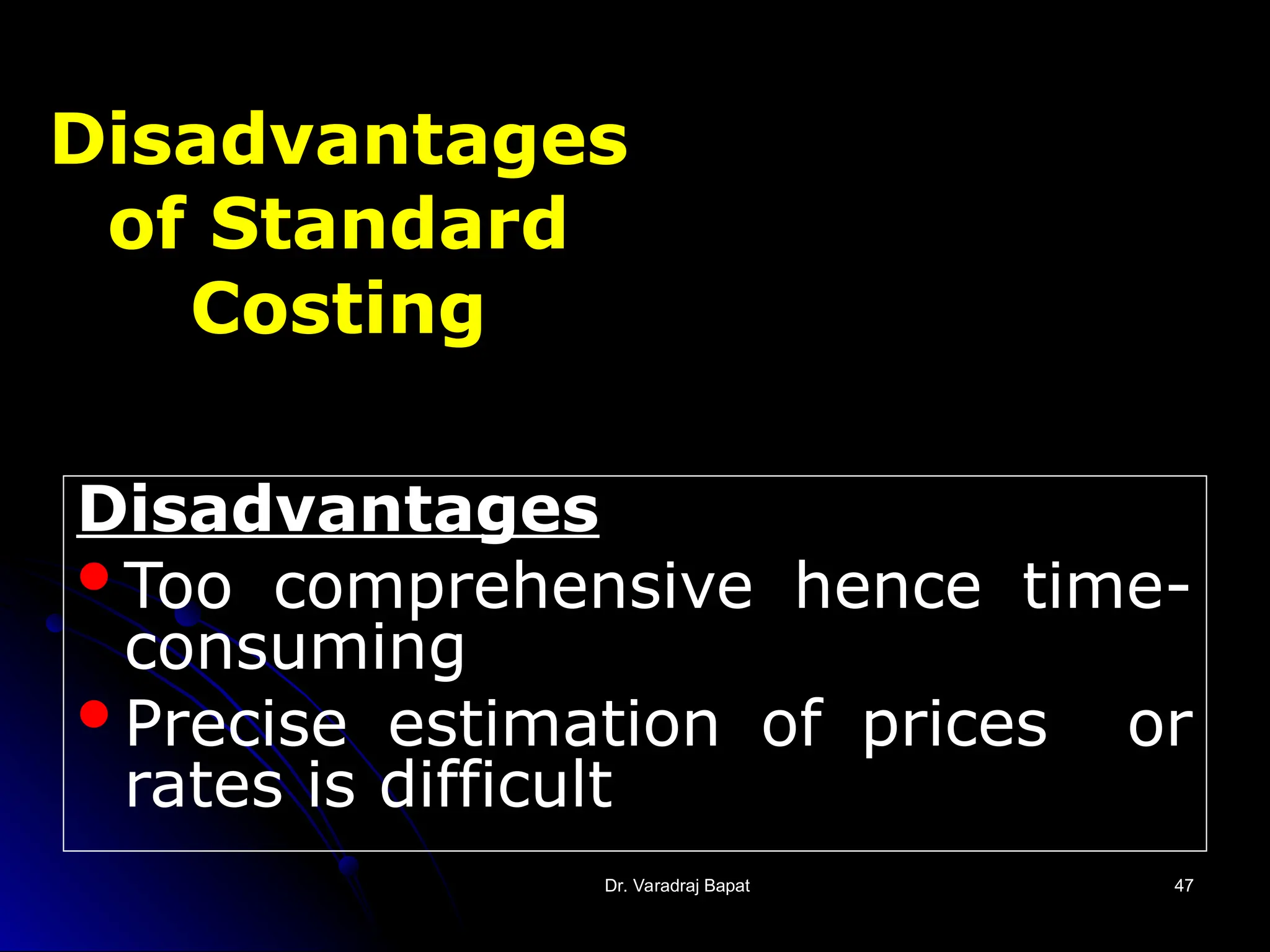 Dr. Varadraj Bapat
Dr. Varadraj Bapat 47
47
Disadvantages
of Standard
Costing
Disadvantages
Too comprehensive hence time-
consuming
Precise estimation of prices or
rates is difficult
 
