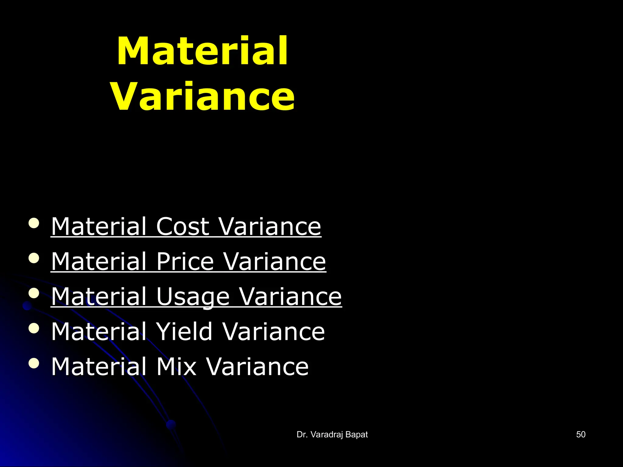 Dr. Varadraj Bapat
Dr. Varadraj Bapat 50
50
Material
Variance
 Material Cost Variance
Material Cost Variance
 Material Price Variance
Material Price Variance
 Material Usage Variance
Material Usage Variance
 Material Yield Variance
Material Yield Variance
 Material Mix Variance
Material Mix Variance
 
