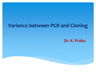 Variance between PCR and Cloning
Dr. K. Prabu
 