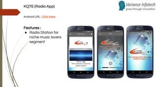 KQTE (Radio App)
Android URL : Click Here
Features :
● Radio Station for
niche music lovers
segment
 
