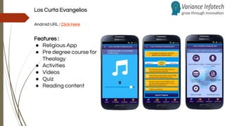Los Curta Evangelios
Android URL : Click Here
Features :
● Religious App
● Pre degree course for
Theology
● Activities
● Videos
● Quiz
● Reading content
 