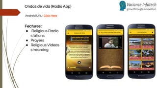 Ondas de vida (Radio App)
Android URL : Click Here
Features :
● Religious Radio
stations
● Prayers
● Religious Videos
streaming
 