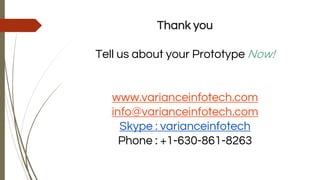 Thank you
Tell us about your Prototype Now!
www.varianceinfotech.com
info@varianceinfotech.com
Skype : varianceinfotech
Phone : +1-630-861-8263
 