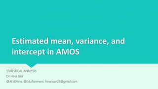 Estimated mean, variance, and
intercept in AMOS
STATISTICAL ANALYSIS
Dr. Hina Jalal
@AKsEAina; @EduTainment; hinansari23@gmail.com
 