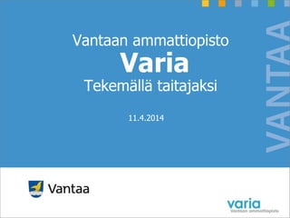 Vantaan ammattiopisto
Varia
Tekemällä taitajaksi
11.4.2014
 