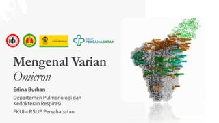 Mengenal Varian
Omicron
Erlina Burhan
Departemen Pulmonologi dan
Kedokteran Respirasi
FKUI – RSUP Persahabatan
 