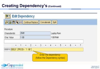 Creating Dependency’s (Continued)




                        Enter the dependency
                  (follow the Dependency syntax)


                                                    Slide Number 27
                                                   ©2008 Capgemini
 