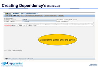 Creating Dependency’s (Continued)




                     Check for the Syntax Error and Save It




                                                               Slide Number 28
                                                              ©2008 Capgemini
 