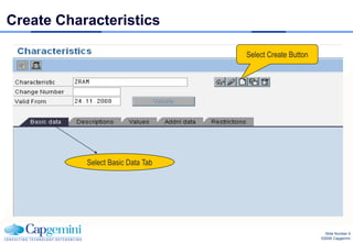 Create Characteristics

                                   Select Create Button




           Select Basic Data Tab




                                                            Slide Number 9
                                                          ©2008 Capgemini
 
