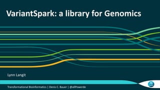 VariantSpark: a library for Genomics
Transformational Bioinformatics | Denis C. Bauer | @allPowerde
Lynn Langit
 