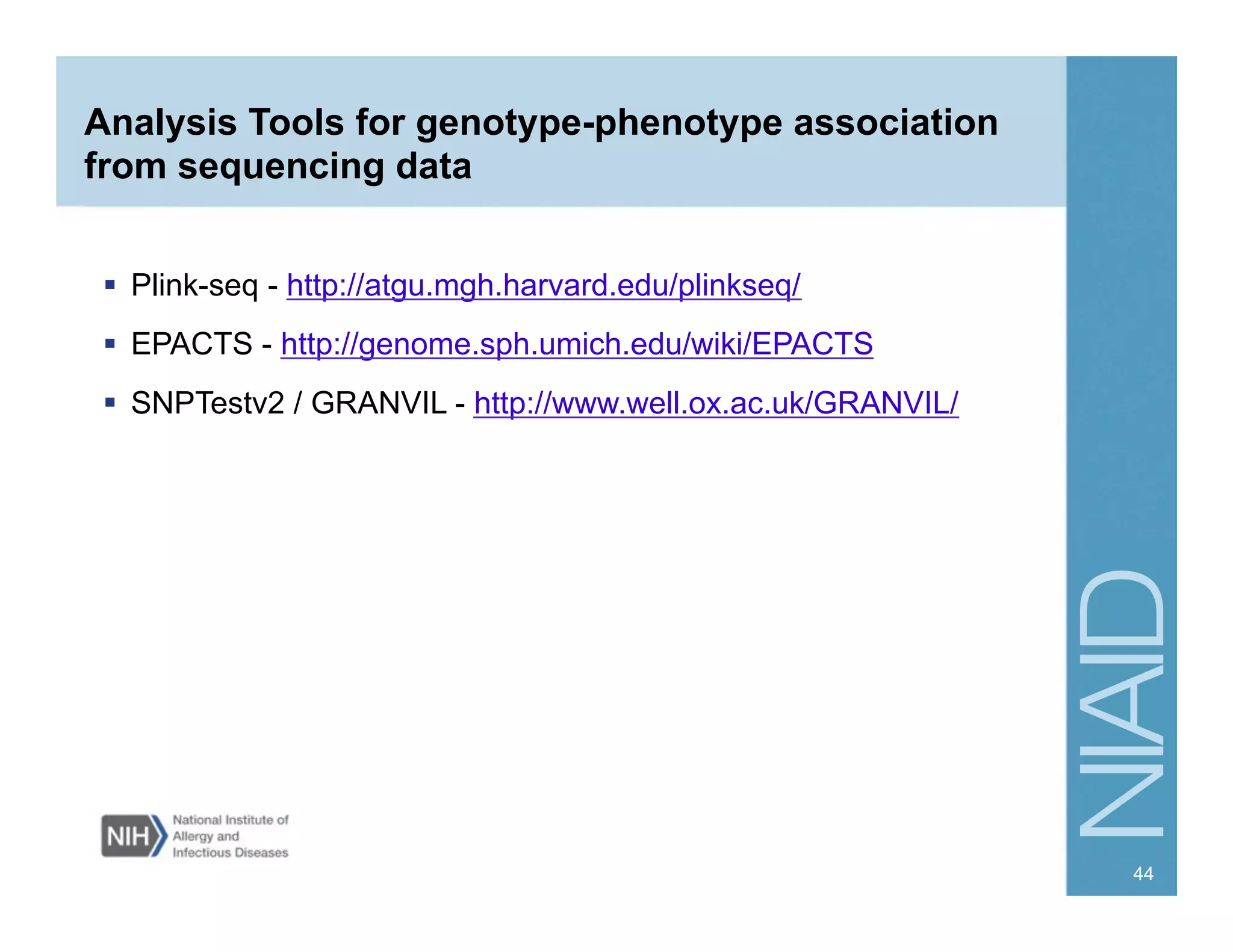 Analysis Tools for genotype-phenotype association
from sequencing data
  Plink-seq - http://atgu.mgh.harvard.edu/plinkseq/
  EPACTS - http://genome.sph.umich.edu/wiki/EPACTS
  SNPTestv2 / GRANVIL - http://www.well.ox.ac.uk/GRANVIL/
44
 