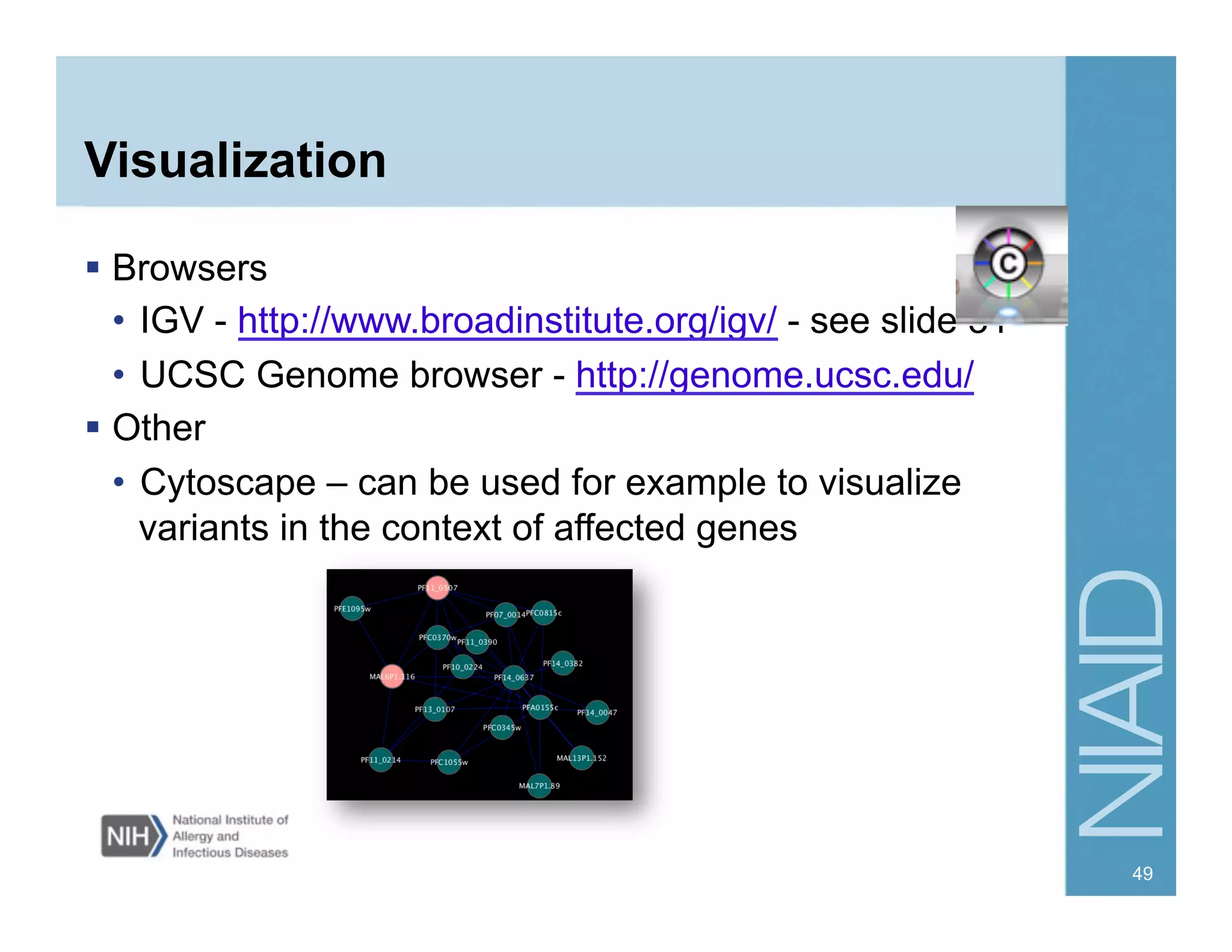 Visualization
  Browsers
•  IGV - http://www.broadinstitute.org/igv/ - see slide 31
•  UCSC Genome browser - http://genome.ucsc.edu/
  Other
•  Cytoscape – can be used for example to visualize
variants in the context of affected genes
49
 