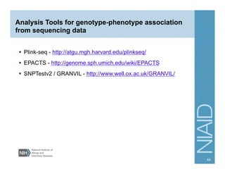 Analysis Tools for genotype-phenotype association
from sequencing data
  Plink-seq - http://atgu.mgh.harvard.edu/plinkseq/
  EPACTS - http://genome.sph.umich.edu/wiki/EPACTS
  SNPTestv2 / GRANVIL - http://www.well.ox.ac.uk/GRANVIL/
44
 