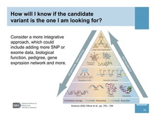 Consider a more integrative
approach, which could
include adding more SNP or
exome data, biological
function, pedigree, gene
exprssion network and more.
Science 2002 Oltvai et al., pp. 763 - 764
45
 