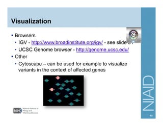 Visualization
  Browsers
•  IGV - http://www.broadinstitute.org/igv/ - see slide 31
•  UCSC Genome browser - http://genome.ucsc.edu/
  Other
•  Cytoscape – can be used for example to visualize
variants in the context of affected genes
49
 