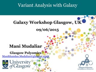 Variant Analysis with Galaxy
Mani Mudaliar
Glasgow Polyomics
Manikhandan.Mudaliar@glasgow.ac.uk
Galaxy Workshop Glasgow, UK
09/06/2015
	
  
 