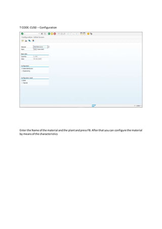 T CODE: CU50 – Configuration
Enter the Name of the material andthe plantandpressF8. Afterthat youcan configure the material
by meansof the characteristics
 