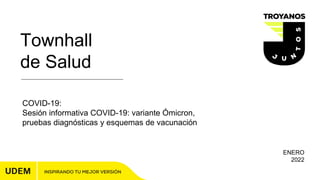 Townhall
de Salud
ENERO
2022
COVID-19:
Sesión informativa COVID-19: variante Ómicron,
pruebas diagnósticas y esquemas de vacunación
 