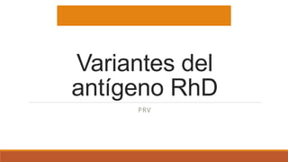 Variantes del
antígeno RhD
PRV
 
