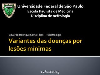 Universidade Federal de São Paulo
Escola Paulista de Medicina
Disciplina de nefrologia

Eduardo Henrique Costa Tibali – R3 nefrologia

12/11/2013

 