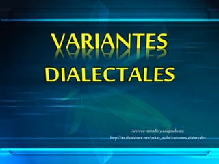 Archivotomado yadaptado de:
http://es.slideshare.net/ozkar_avila/variantes-dialectales
 