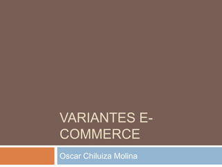 VARIANTES E-
COMMERCE
Oscar Chiluiza Molina
 