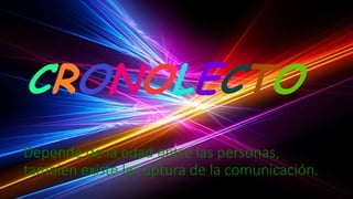 Depende de la edad entre las personas,
también existe la ruptura de la comunicación.
 