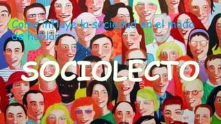 Como influye la sociedad en el modo
de hablar.
 