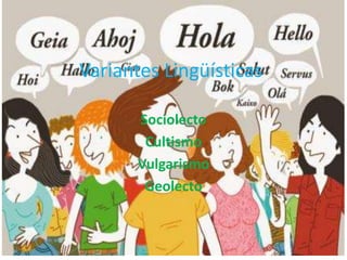 Variantes Lingüísticas
Sociolecto
Cultismo
Vulgarismo
Geolecto
 