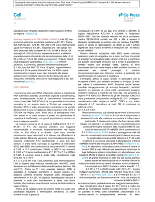 Si prega di citare questo articolo in stampa come: Zhou et al., Prove di fuga di SARS-CoV-2 variante B.1.351 da sieri naturali e
vaccinati, Cell (2021), https://doi.org/10.1016/j.cell.2021.02.037
Articol
o
ll
ACCESSO
APERTO
spiegando così l'impatto catastrofico della mutazione E484K
sul legame (Tabella S3).
Anticorpi resistenti a K417N, E484K e N501Y Il mAb 222 non
era l'unico anticorpo a mostrare resistenza a B.1.351. Anche i
titoli FRNT50 per i mAb 55, 165, 253 e 318 erano relativamente
uguali tra Victoria e B.1.351, indicando che i loro epitopi non
sono perturbati dalle mutazioni K417N, E484K e N501Y. Gli
anticorpi 55, 165 e 253 sono imparentati tra loro, e abbiamo
precedentemente dimostrato che la combinazione delle LC di
55 o 165 con l'HC di 253 porta a un aumento >1 logdei titoli di
neutralizzazione (Dejnirattisai et al., 2021). Le chimere
253H/55L e 253H/165L possono entrambe neutralizzare
B.1.351, con titoli FRNT50 di 9 e 13 ng/mL, rispettivamente.
Strutture di 253 e queste chimere Fabs con RBD o spike
mostrano che si legano quasi iden- ticamente allo stesso
epitopo e non contattare nessuno dei tre residui del sito di
mutazione, correlando bene con la neutralizzazione e BLI dati
vincolanti (Figura 5C).
DISCUSSIONE
I coronavirus sono virus RNA a filamento positivo e, sebbene la
RNA polimerasi possieda una limitata capacità di proofreading,
sono intrinsecamente inclini al cambiamento mutazionale.
L'evoluzione della SARS-CoV-2 da una probabile introduzione
zoonotica in un singolo punto a Wuhan nel novembre o
dicembre 2019 è stata ampiamente contrastata e ha portato
all'istituzione di una sorveglianza delle sequenze virali come il
COG-UK nel Regno Unito. Simili sforzi di sorveglianza sono
stati avviati in un certo numero di paesi, ma globalmente la
copertura è insufficiente, con grandi popolazioni a rischio con
poca o nessuna capacità.
La recente comparsa di tre ceppi di SARS-CoV-2, B.1.1.7,
B1.351, e P.1, che possono conferire una maggiore
transmissibilità, è avvenuta indipendentemente nel Regno
Unito, in Sud Africa e in Brasile, dove sono diventati
rapidamente ceppi dominanti e si stanno ora diffondendo a
livello globale. Mentre le sequenze sono marcatamente diverse,
ciascuna contenente 9-12 cambiamenti, ci sono due temi
comuni. Il primo tema coinvolge la superficie di interazione
ACE2 della RBD: tutti condividono la mutazione N501Y, mentre
B.1.351 e P.1 condividono E484K e N501Y ed entrambi
B.1.351 e P.1 hanno cambiamenti a 417, 417T in P.1 e 417N in
B.1.351. Il secondo tema è quello delle cancellazioni nella
NTD: 69-70 e 144 in
B.1.1.7 e 242-244 in B.1.351, entrambi i quali interromperanno
i siti di legame degli anticorpi neutralizzanti anti-NTD, come
dimostrato qui dal fallimento della neutralizzazione del mAb 159
anti-NTD. Anche se P.1 non possiede delezioni NTD, è
costellato di mutazioni puntiformi in questa regione che
possono conferire proprietà funzionali simili. Nonostante i
cambiamenti in B.1.351, la capacità neutralizzante residua è
presente in molti sieri convalescenti e vacini, con alcuni
individui che mostrano una riduzione minima dei titoli rispetto al
ceppo Victoria.
Anche se la maggior parte dei potenti mAbs ha subito una
sostanziale riduzione o eliminazione dell'attività, un certo
numero è stato in grado di
neutralizzare B.1.351, tra cui 222, 318, 253/55, e 353/165, la
coppia AstraZeneca AZD1061 e AZD889, e Regeneron
REGN10987, che non contatta nessuno dei siti di mutazione,
mentre REGN10933 contatti sia 417 e 484 e legame è
abrogato. Analizzando le strutture note dei comlessi Fab/RBD,
siamo in grado di razionalizzare gli effetti su tutti i potenti
leganti del virus Victoria in termini di interazioni con i tre residui
mutati nel RBD.
Quanta ulteriore mutazione nella RBD questi anticorpi
saranno in grado di sopportare non è noto, ma l'uso di cocktail
di anticorpi per proteggersi dalle varianti virali che si verificano
sia durante una singola infezione, sia a livello di popolazione,
sembra essere una strategia valida. Tuttavia, si deve
riconoscere che l'uso della terapia o della profilassi con mAb, in
particolare per periodi prolungati in individui
immunocompromessi con infezione cronica, è probabile che
guidi l'emergere di mutazioni di resistenza.
L'emergere diffuso di ceppi varianti, in particolare con la
mutazione E484K, può rendere prudente lo sviluppo di mAb
per colpire il cambiamento 484K. Potrebbe anche essere
possibile ri-ingegnerizzare gli anticorpi terapeutici candidati
esistenti; un esempio di come sottili cambiamenti possano
conferire resilienza è mostrato dal mAb 222, che possiede la
regione V di IGHV3-53. Mentre tutti gli altri anticorpi IGHV3-53
sono gravemente compromessi nel legare B.1.351, un leggero
cambiamento nella lunghezza dell'HC CDR3 e una scelta
adeguata di LC permettono al mAb 222 di mantenere la
potenza contro
B.1.1.7 e B.1.351.
Recentemente sono stati riportati esperimenti di evoluzione
in vitro (Starr et al., 2020) in cui il virus vivo è stato indotto a
evolversi di fronte alla pressione immunitaria di mAbs o siero
policlonale. È interessante notare che l'uso ripetuto della
terapia con plasma in un individuo immu- nocompromesso ha
portato all'emergere transitorio della mutazione N501Y così
come la delezione 69-70 nell'NTD, che è caratteristica di
B.1.1.7 (Kemp et al., 2021). Inoltre, il passaggio se- riale del
virus in concentrazioni sub-neutralizzanti di plasma im- mune
ha portato alla comparsa della delezione di F140 e alla
creazione di una nuova sequenza di glicosilazione N-linked
nell'NTD insieme alla mutazione E484K RBD (Andreano et al.,
2020). In alternativa, la visualizzazione su lievito di librerie di
mutanti RBD è stata utilizzata per selezionare varianti per la
fuga dal legame al siero immunitario o in alternativa per una
maggiore affinità di legame al recettore ACE2 (Zahradn'ık et al.,
2021). Di grande interesse è il fatto che tutti questi approcci
hanno portato all'identificazione di un insieme comune di
mutazioni trovate nei virus varianti che sono ora in circolazione.
Le principali sono N501Y trovate in tutte le linee B.1.1.7,
B.1.351 e P.1 e E484K trovate in B.1.351 e P.1. Queste
mutazioni aumentano l'affinità della RBD per ACE2 di 2,7 volte
per B.1.1.7 (Su-Pasa et al., 2021) e di 19 volte per B.1.351, il
che è compatibile con l'osservazione che i virus che portano le
mutazioni E484K e N501Y
le mutazioni hanno probabilmente una maggiore trasmissibilità.
Qui, dimostriamo che il ceppo B.1.351 CoV-2 è molto più
difficile da neutralizzare rispetto ai ceppi parentali; 14 su 20 di
un pannello di mAbs sono seriamente compromessi o la
neutralizzazione è completamente eliminata. Su siero
 