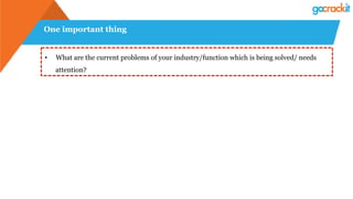 One important thing
•  What are the current problems of your industry/function which is being solved/ needs
attention?
 