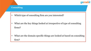 Consulting
•  Which type of consulting firm are you interested?
•  What are the key things looked at irrespective of type of consulting
firms?
•  What are the domain specific things are looked at based on consulting
firm?
 