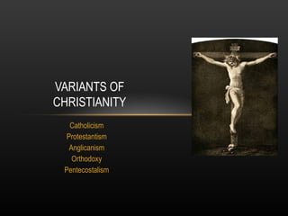 VARIANTS OF
CHRISTIANITY
   Catholicism
  Protestantism
   Anglicanism
    Orthodoxy
 Pentecostalism
 