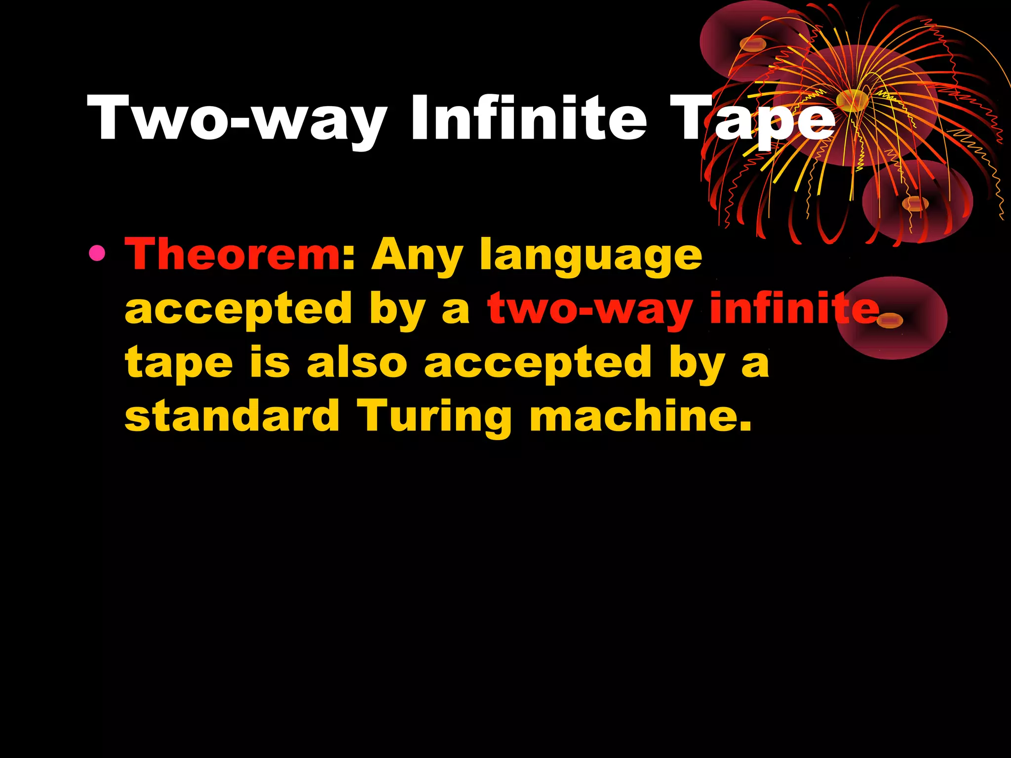 Two-way Infinite Tape
• Theorem: Any language
accepted by a two-way infinite
tape is also accepted by a
standard Turing machine.
 