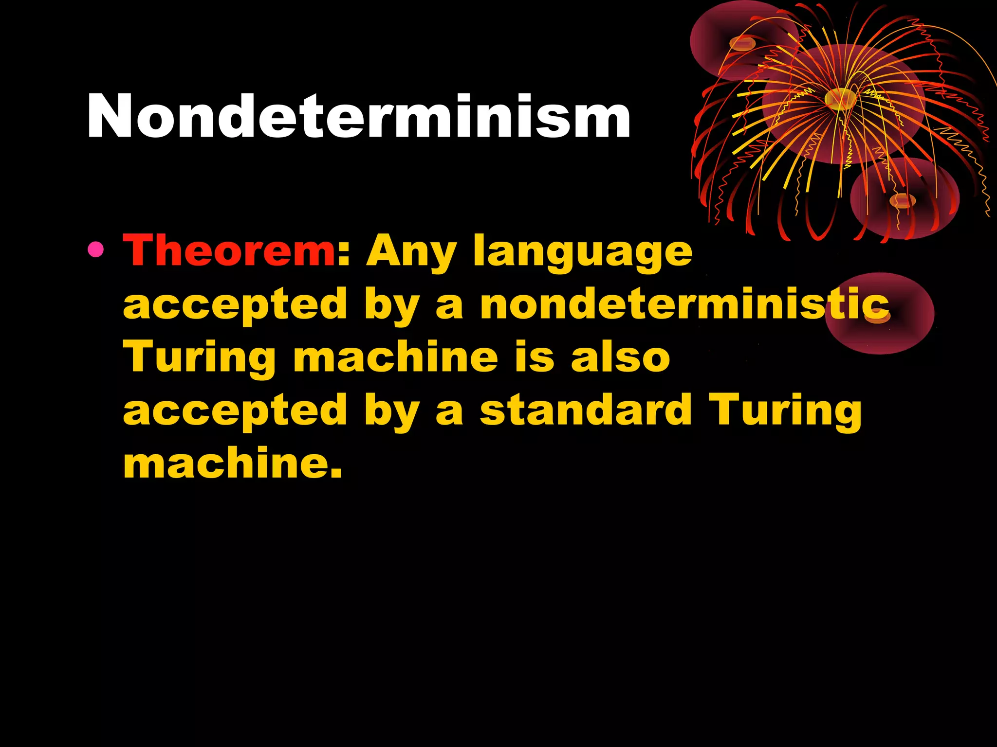 Nondeterminism
• Theorem: Any language
accepted by a nondeterministic
Turing machine is also
accepted by a standard Turing
machine.
 