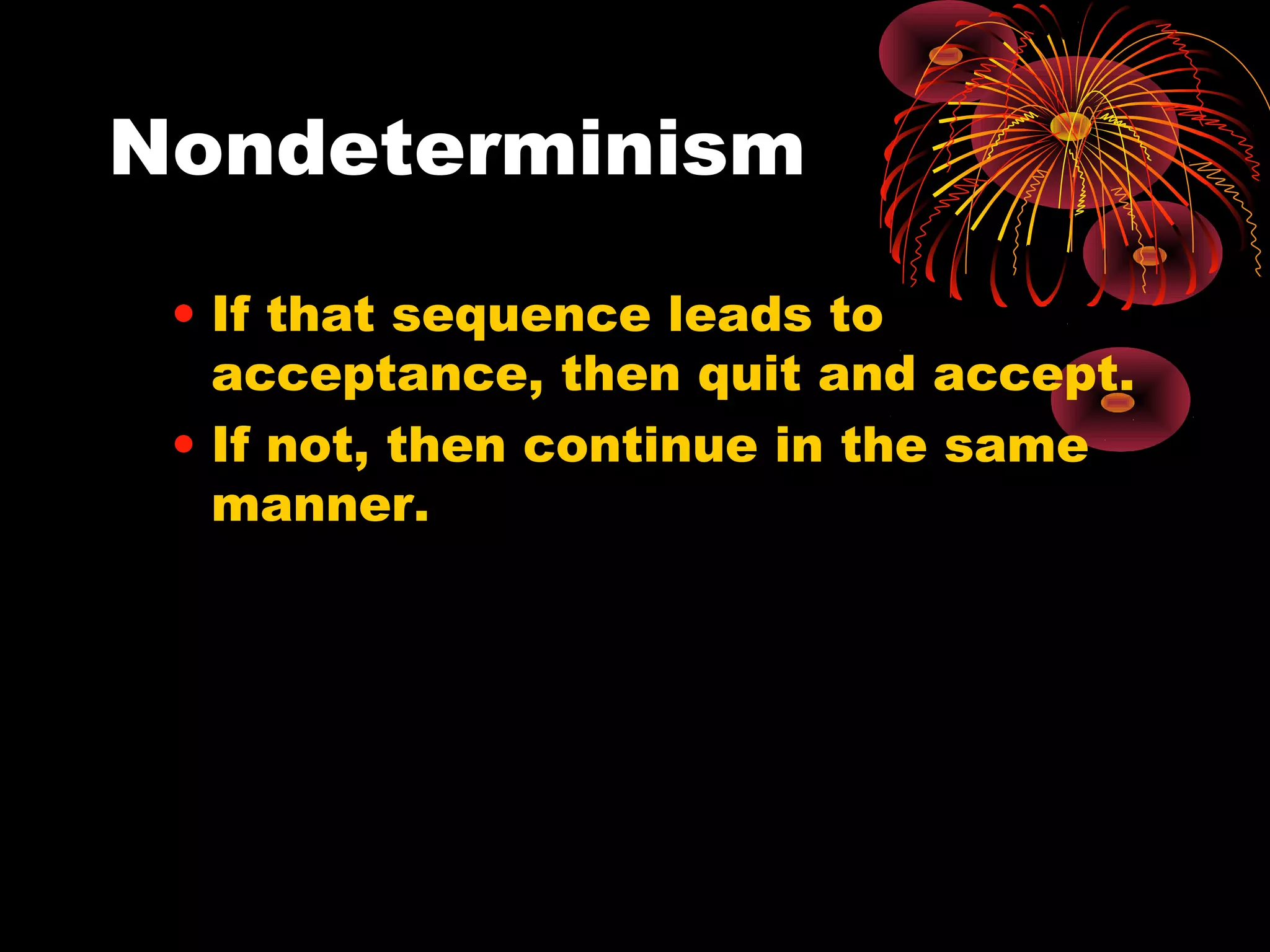 Nondeterminism
• If that sequence leads to
acceptance, then quit and accept.
• If not, then continue in the same
manner.
 