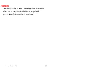 Costas Busch - RPI 23
Remark:
The simulation in the Deterministic machine
takes time exponential time compared
to the NonDeterministic machine
 