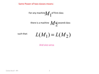 Costas Busch - RPI 3
Same Power of two classes means:
For any machine of first class
1M
there is a machine of second class
2M
such that:
)()( 21 MLML =
And vice-versa
 