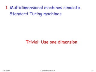 Fall 2006 Costas Busch - RPI 52
1. Multidimensional machines simulate
Standard Turing machines
Trivial: Use one dimension
 