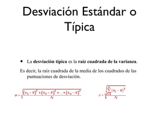 Desviación Estándar o
Típica
• La desviación típica es la raíz cuadrada de la varianza.
Es decir, la raíz cuadrada de la media de los cuadrados de las
puntuaciones de desviación.
 